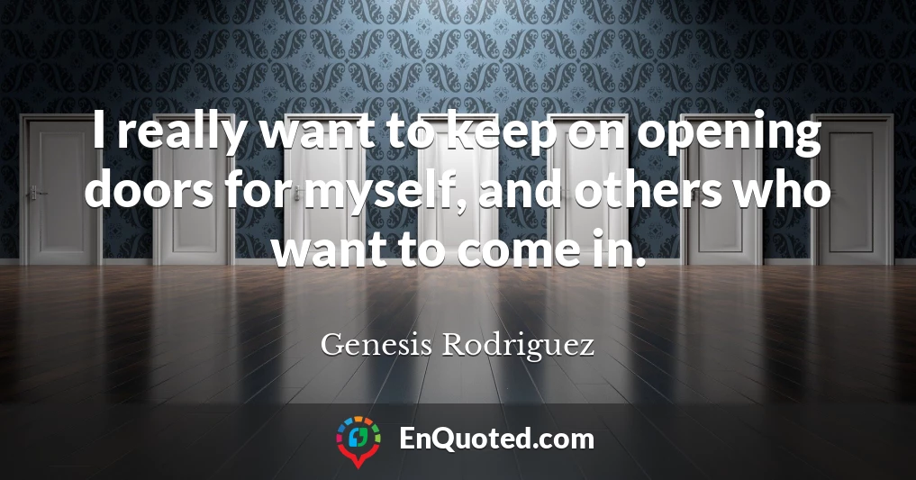 I really want to keep on opening doors for myself, and others who want to come in.