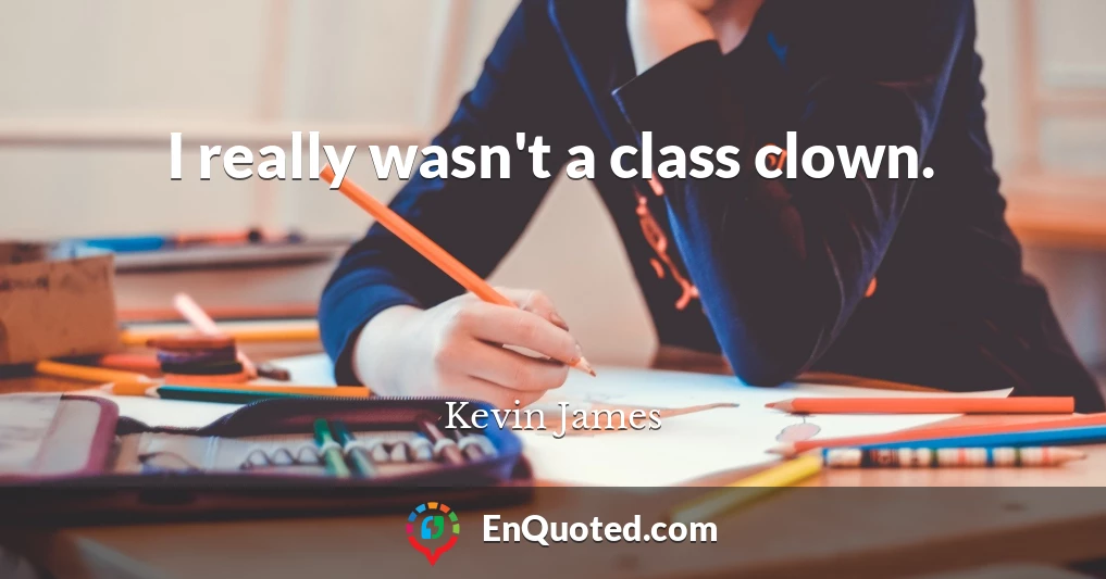 I really wasn't a class clown.