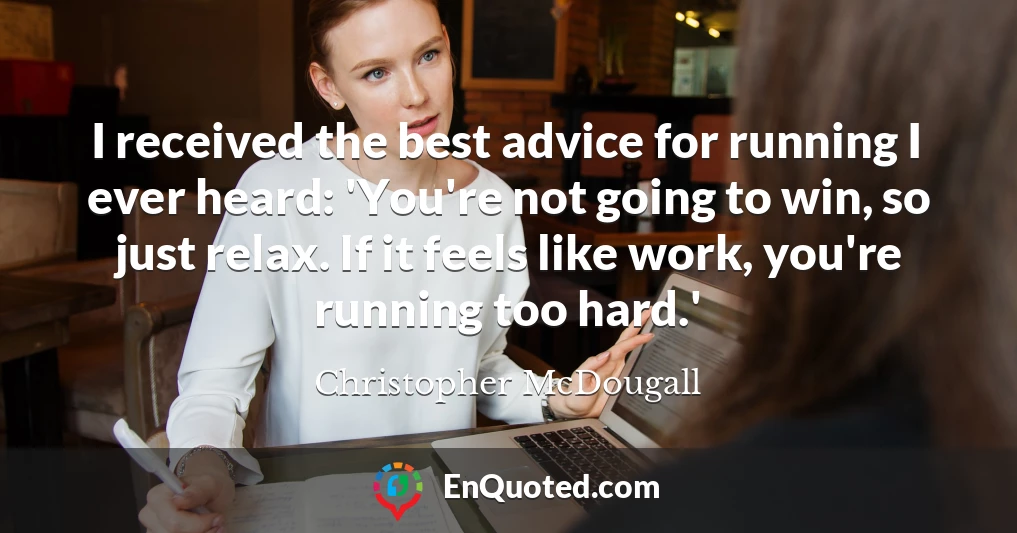 I received the best advice for running I ever heard: 'You're not going to win, so just relax. If it feels like work, you're running too hard.'