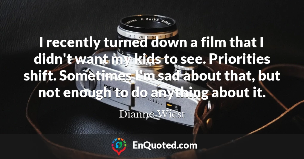 I recently turned down a film that I didn't want my kids to see. Priorities shift. Sometimes I'm sad about that, but not enough to do anything about it.
