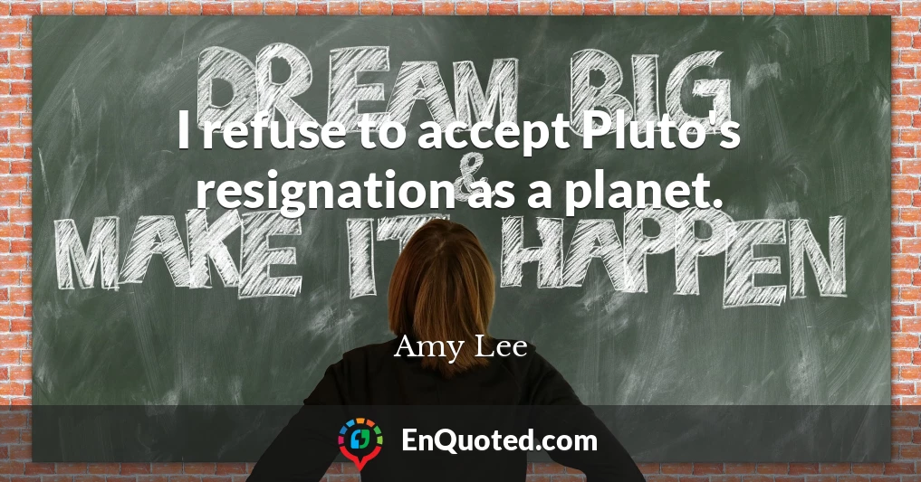 I refuse to accept Pluto's resignation as a planet.