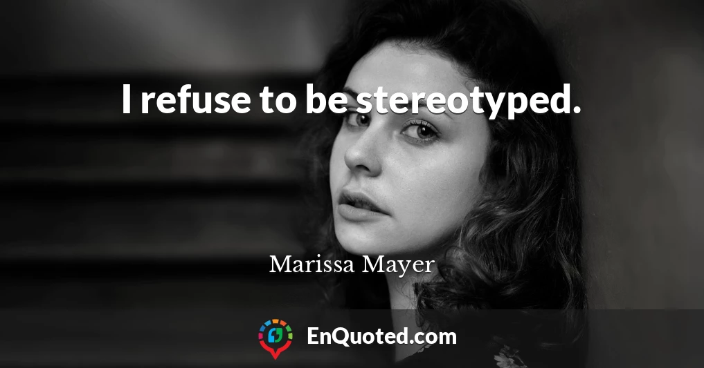 I refuse to be stereotyped.