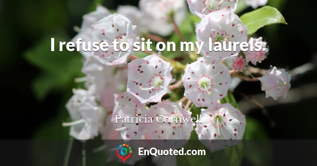 I refuse to sit on my laurels.