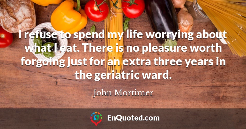 I refuse to spend my life worrying about what I eat. There is no pleasure worth forgoing just for an extra three years in the geriatric ward.