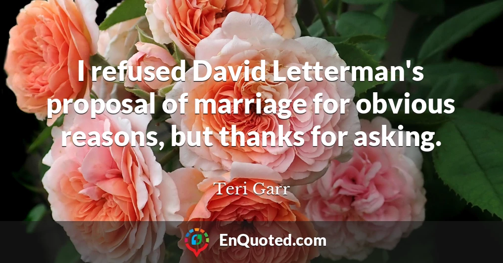 I refused David Letterman's proposal of marriage for obvious reasons, but thanks for asking.