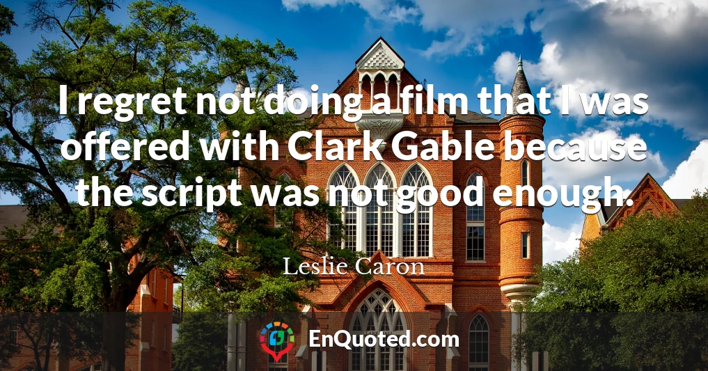 I regret not doing a film that I was offered with Clark Gable because the script was not good enough.