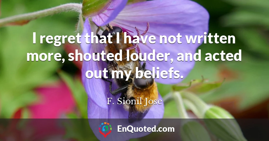 I regret that I have not written more, shouted louder, and acted out my beliefs.
