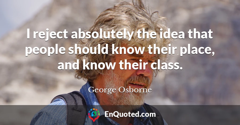 I reject absolutely the idea that people should know their place, and know their class.