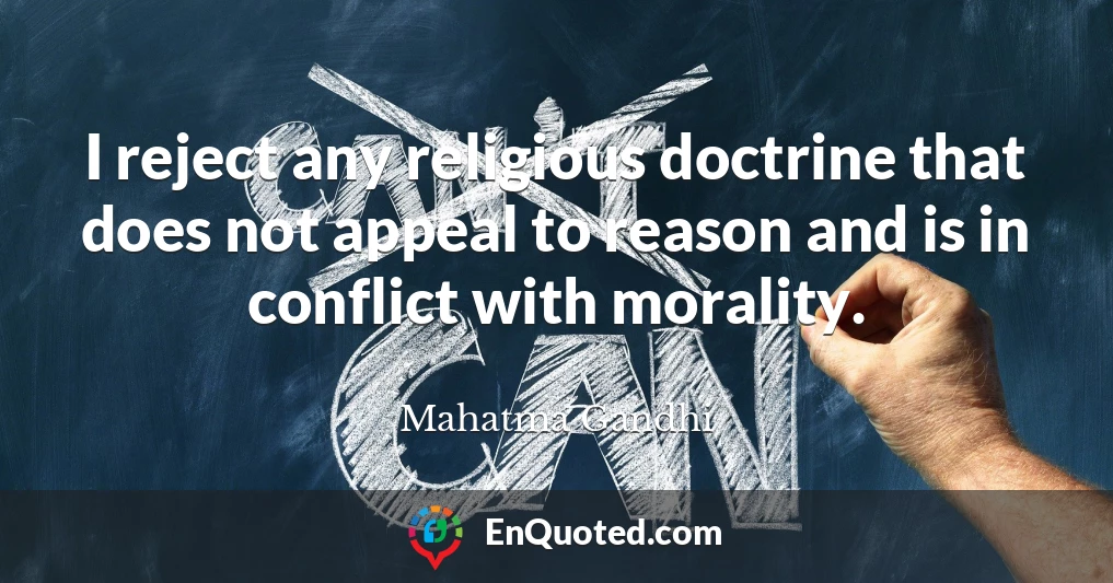 I reject any religious doctrine that does not appeal to reason and is in conflict with morality.