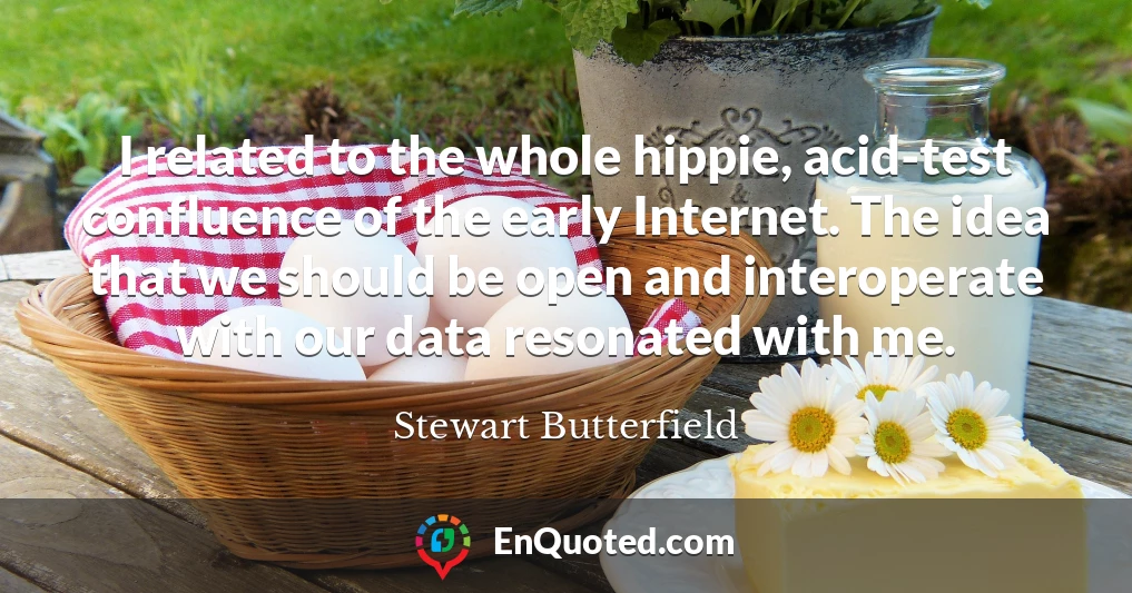 I related to the whole hippie, acid-test confluence of the early Internet. The idea that we should be open and interoperate with our data resonated with me.
