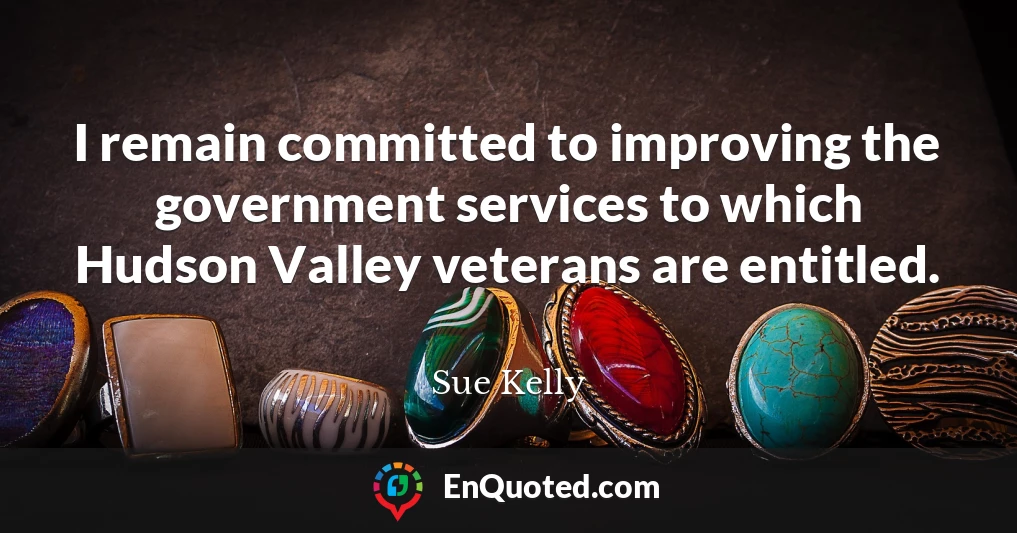 I remain committed to improving the government services to which Hudson Valley veterans are entitled.