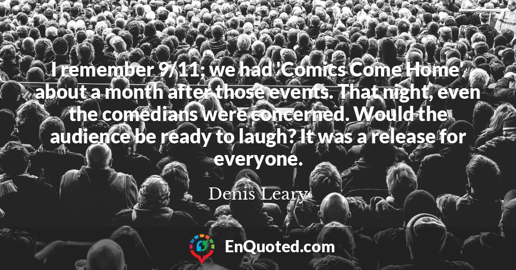 I remember 9/11; we had 'Comics Come Home' about a month after those events. That night, even the comedians were concerned. Would the audience be ready to laugh? It was a release for everyone.