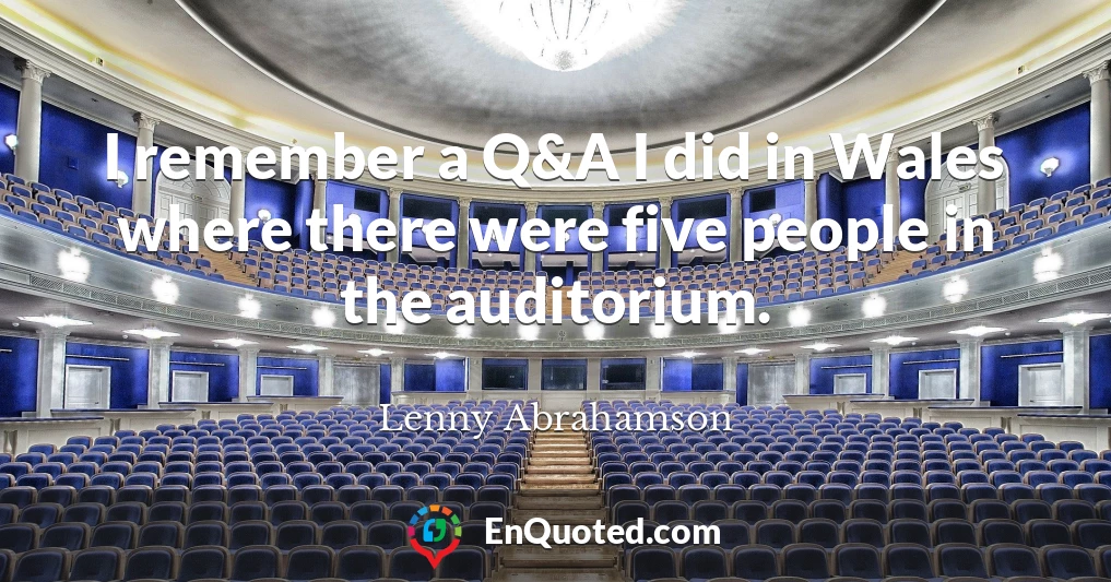 I remember a Q&A I did in Wales where there were five people in the auditorium.