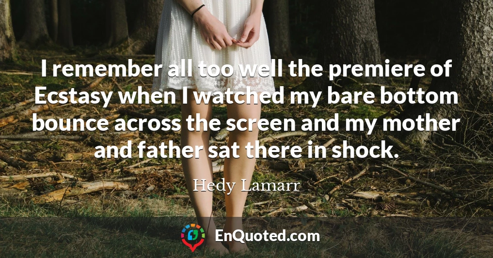 I remember all too well the premiere of Ecstasy when I watched my bare bottom bounce across the screen and my mother and father sat there in shock.