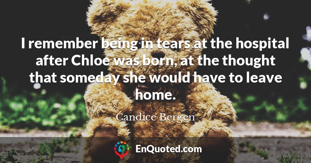 I remember being in tears at the hospital after Chloe was born, at the thought that someday she would have to leave home.