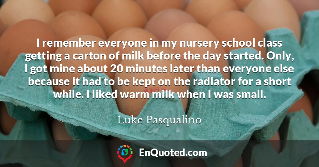 I remember everyone in my nursery school class getting a carton of milk before the day started. Only, I got mine about 20 minutes later than everyone else because it had to be kept on the radiator for a short while. I liked warm milk when I was small.