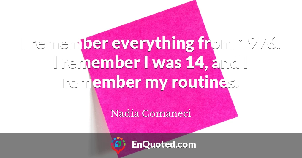 I remember everything from 1976. I remember I was 14, and I remember my routines.