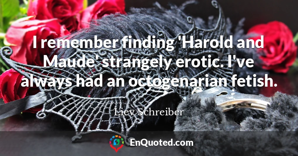 I remember finding 'Harold and Maude' strangely erotic. I've always had an octogenarian fetish.