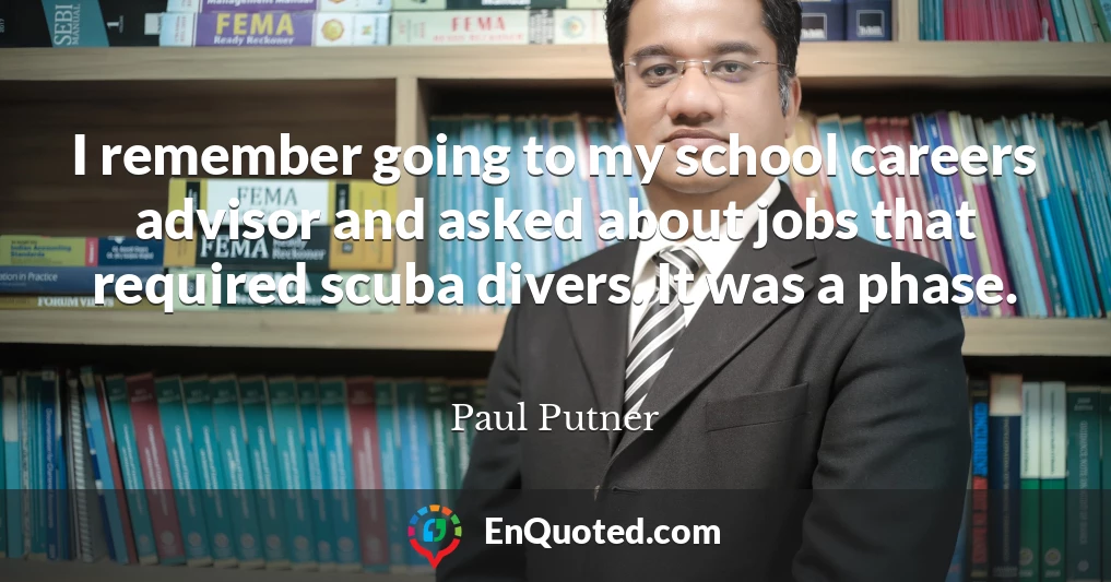 I remember going to my school careers advisor and asked about jobs that required scuba divers. It was a phase.