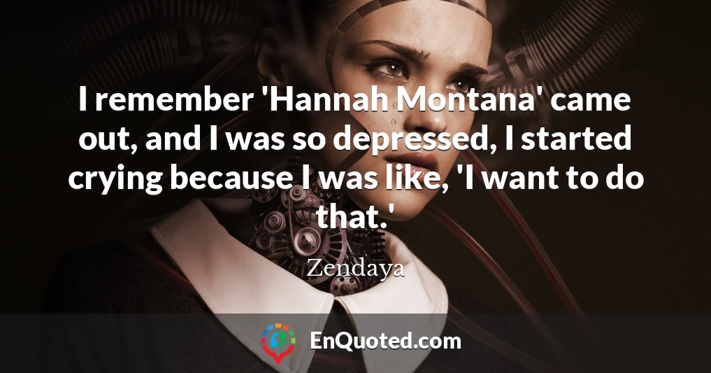 I remember 'Hannah Montana' came out, and I was so depressed, I started crying because I was like, 'I want to do that.'