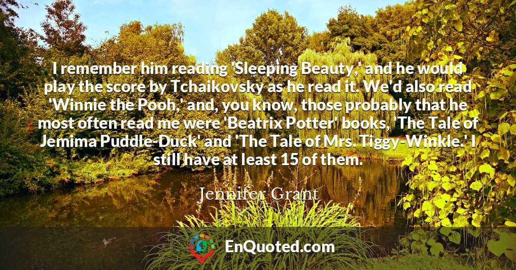 I remember him reading 'Sleeping Beauty,' and he would play the score by Tchaikovsky as he read it. We'd also read 'Winnie the Pooh,' and, you know, those probably that he most often read me were 'Beatrix Potter' books, 'The Tale of Jemima Puddle-Duck' and 'The Tale of Mrs. Tiggy-Winkle.' I still have at least 15 of them.