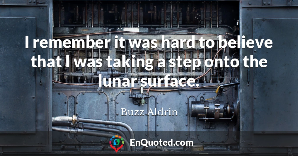 I remember it was hard to believe that I was taking a step onto the lunar surface.