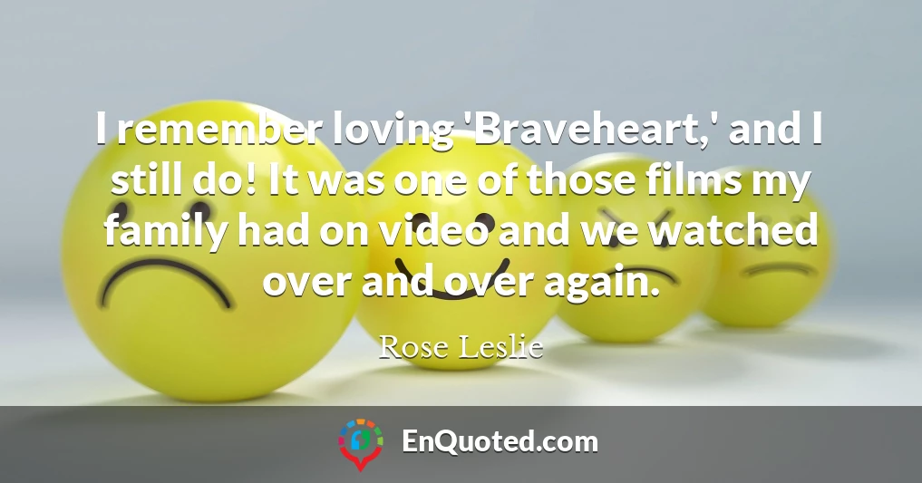 I remember loving 'Braveheart,' and I still do! It was one of those films my family had on video and we watched over and over again.
