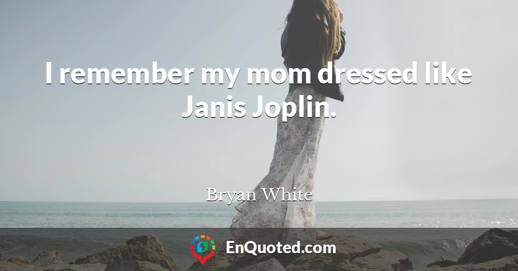 I remember my mom dressed like Janis Joplin.