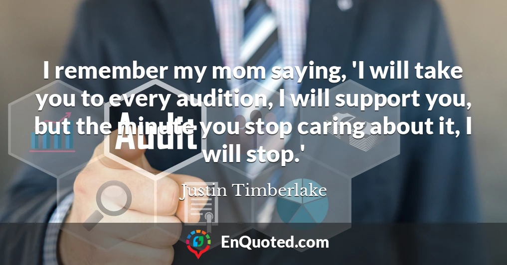 I remember my mom saying, 'I will take you to every audition, I will support you, but the minute you stop caring about it, I will stop.'