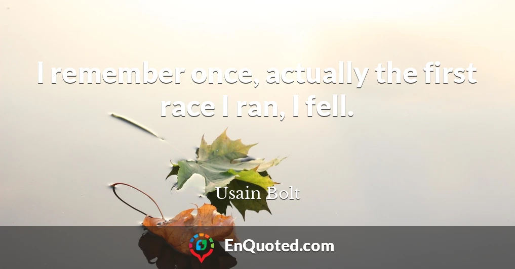 I remember once, actually the first race I ran, I fell.
