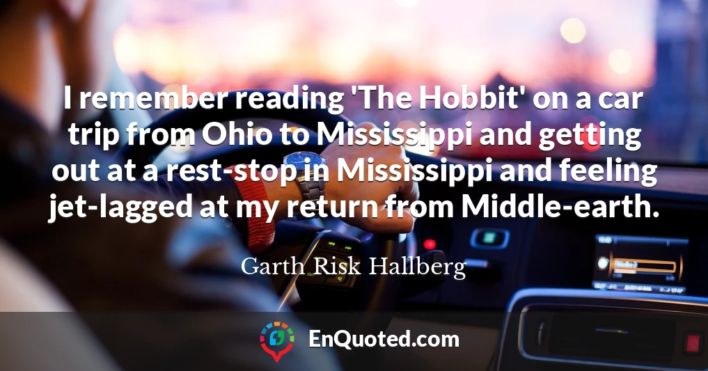I remember reading 'The Hobbit' on a car trip from Ohio to Mississippi and getting out at a rest-stop in Mississippi and feeling jet-lagged at my return from Middle-earth.