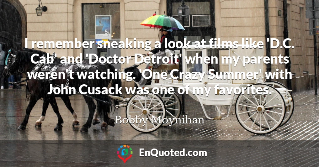 I remember sneaking a look at films like 'D.C. Cab' and 'Doctor Detroit' when my parents weren't watching. 'One Crazy Summer' with John Cusack was one of my favorites.