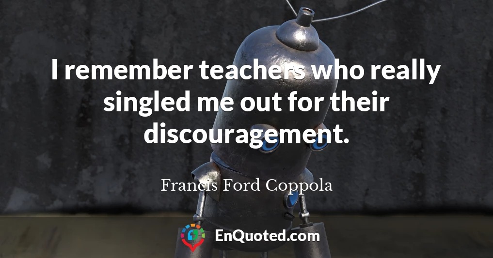 I remember teachers who really singled me out for their discouragement.