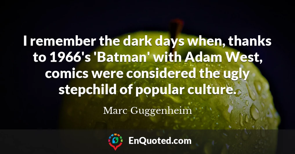 I remember the dark days when, thanks to 1966's 'Batman' with Adam West, comics were considered the ugly stepchild of popular culture.