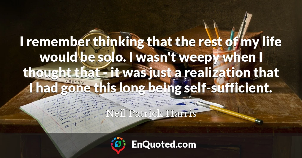I remember thinking that the rest of my life would be solo. I wasn't weepy when I thought that - it was just a realization that I had gone this long being self-sufficient.