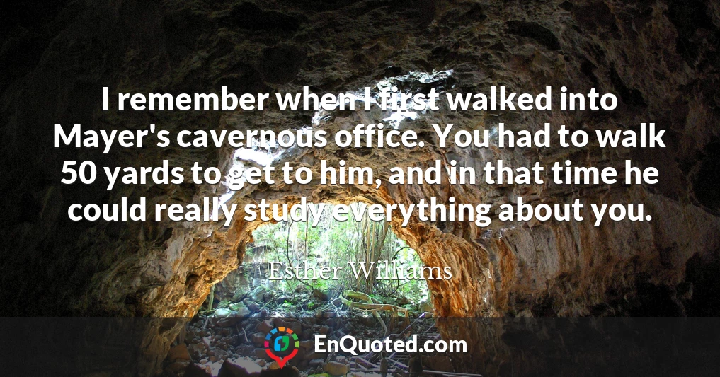 I remember when I first walked into Mayer's cavernous office. You had to walk 50 yards to get to him, and in that time he could really study everything about you.