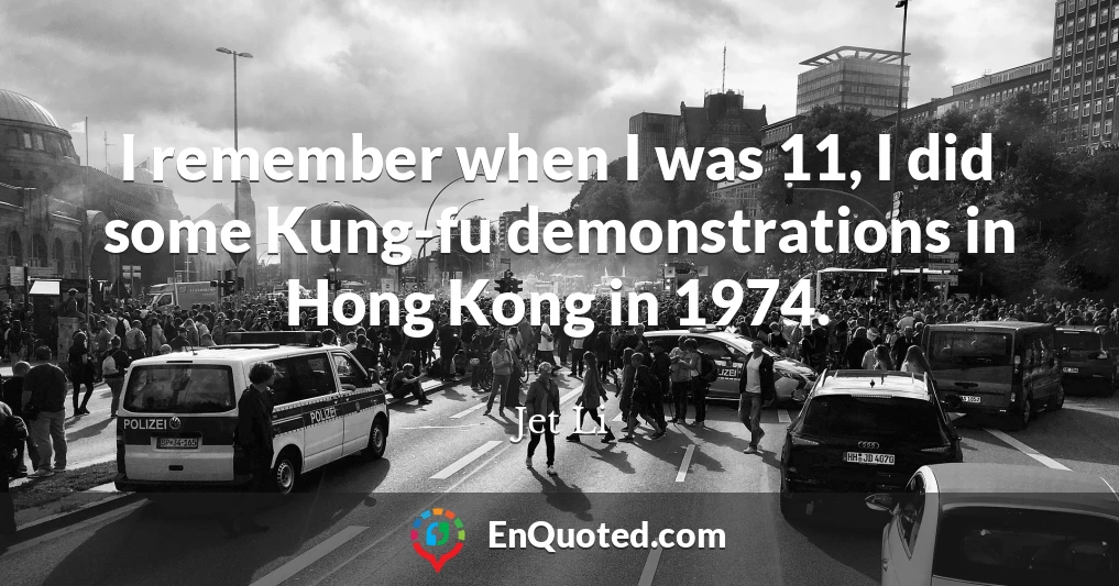 I remember when I was 11, I did some Kung-fu demonstrations in Hong Kong in 1974.