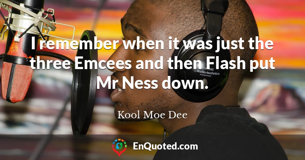 I remember when it was just the three Emcees and then Flash put Mr Ness down.