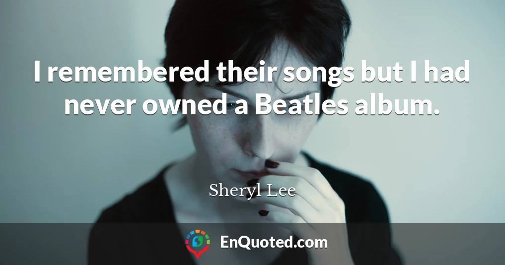 I remembered their songs but I had never owned a Beatles album.