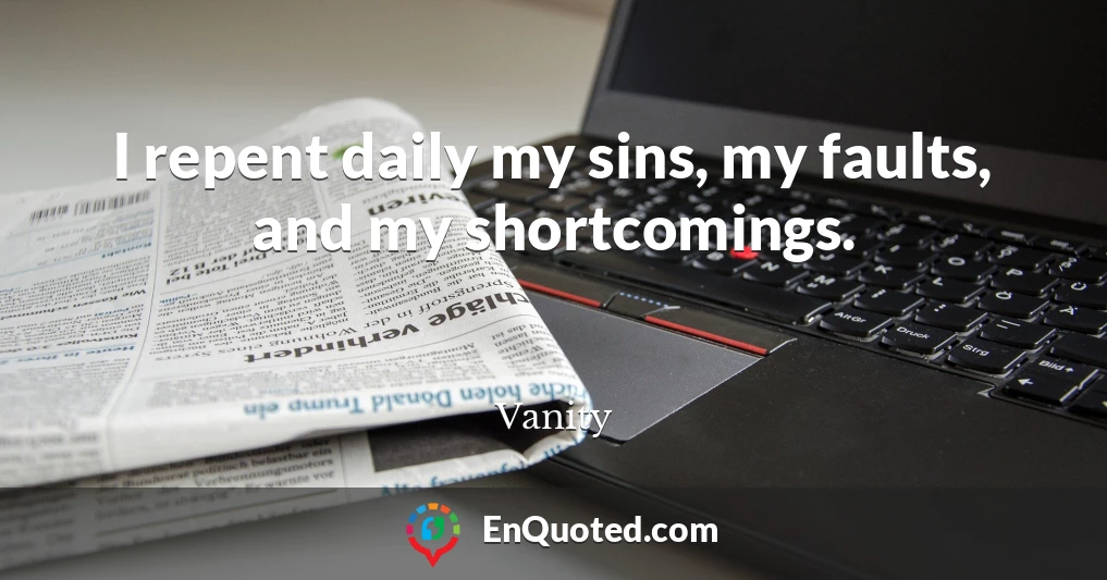 I repent daily my sins, my faults, and my shortcomings.