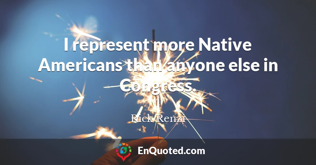 I represent more Native Americans than anyone else in Congress.