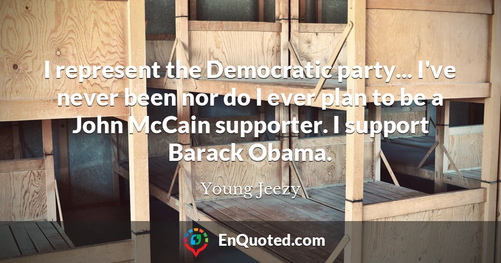 I represent the Democratic party... I've never been nor do I ever plan to be a John McCain supporter. I support Barack Obama.