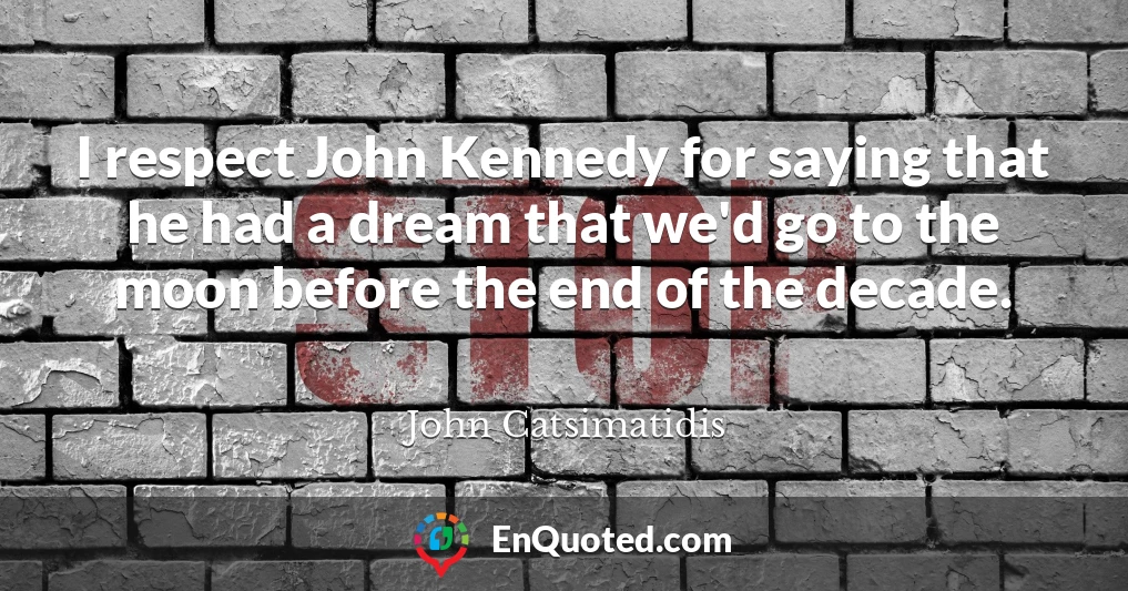 I respect John Kennedy for saying that he had a dream that we'd go to the moon before the end of the decade.