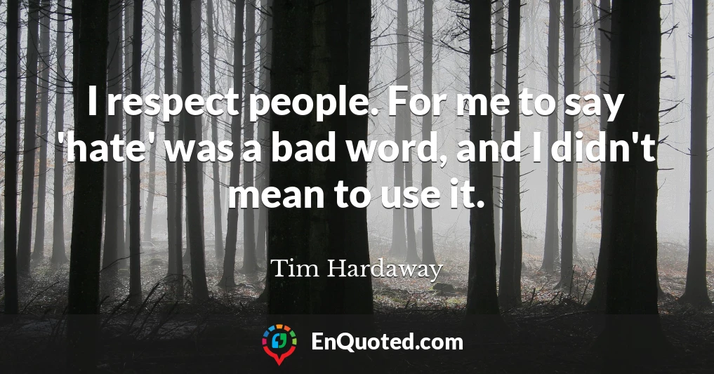 I respect people. For me to say 'hate' was a bad word, and I didn't mean to use it.