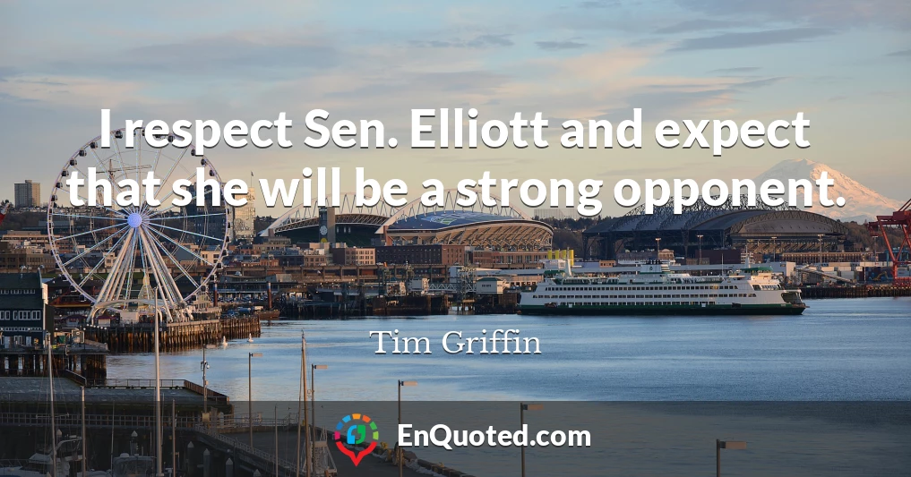 I respect Sen. Elliott and expect that she will be a strong opponent.