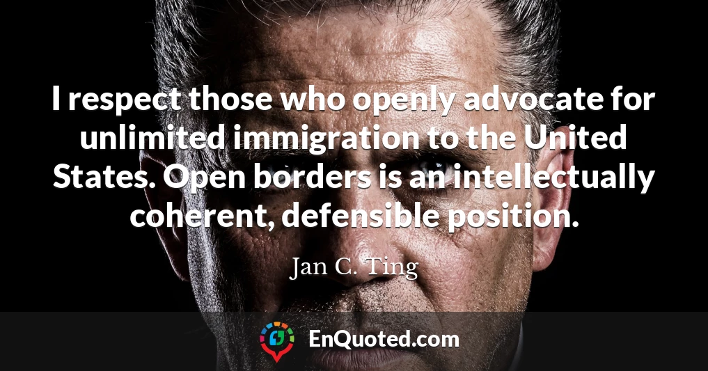 I respect those who openly advocate for unlimited immigration to the United States. Open borders is an intellectually coherent, defensible position.