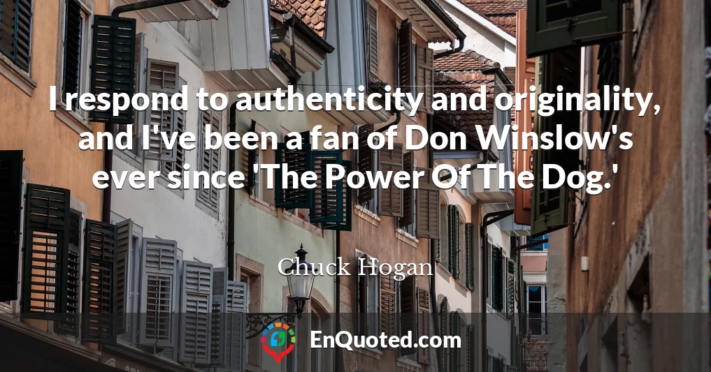 I respond to authenticity and originality, and I've been a fan of Don Winslow's ever since 'The Power Of The Dog.'