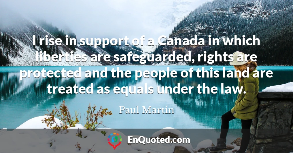 I rise in support of a Canada in which liberties are safeguarded, rights are protected and the people of this land are treated as equals under the law.