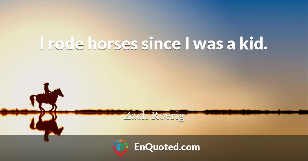 I rode horses since I was a kid.