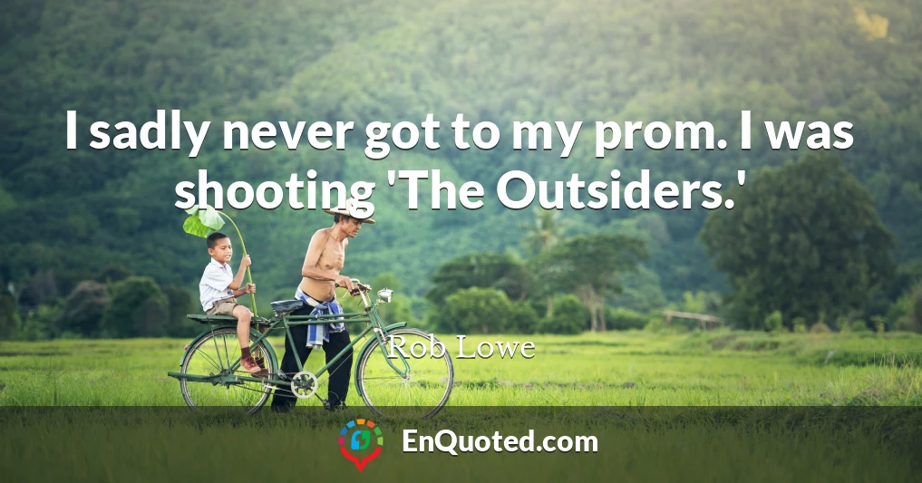 I sadly never got to my prom. I was shooting 'The Outsiders.'